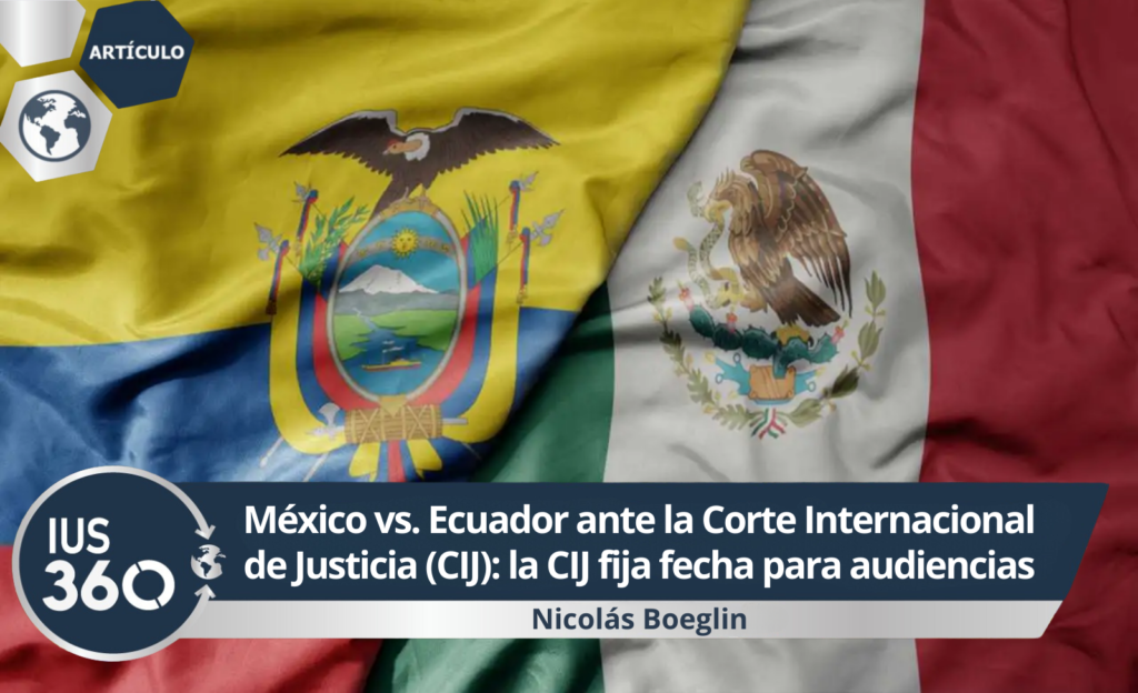 M茅xico vs. Ecuador ante la Corte Internacional de Justicia (CIJ): la CIJ fija fecha para audiencias | Nicol谩s Boeglin